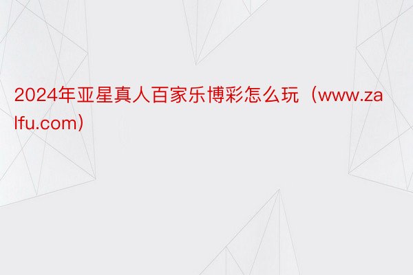 2024年亚星真人百家乐博彩怎么玩（www.zalfu.com）