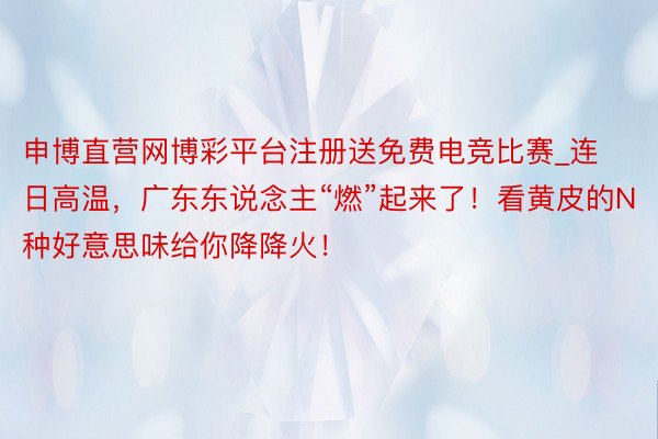 申博直营网博彩平台注册送免费电竞比赛_连日高温，广东东说念主“燃”起来了！看黄皮的N种好意思味给你降降火！