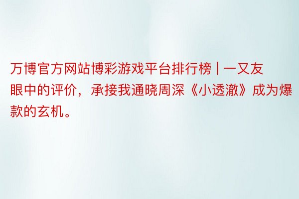 万博官方网站博彩游戏平台排行榜 | 一又友眼中的评价，承接我通晓周深《小透澈》成为爆款的玄机。