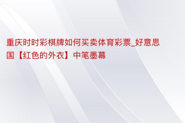 重庆时时彩棋牌如何买卖体育彩票_好意思国【红色的外衣】中笔墨幕