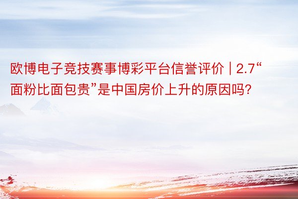 欧博电子竞技赛事博彩平台信誉评价 | 2.7“面粉比面包贵”是中国房价上升的原因吗？