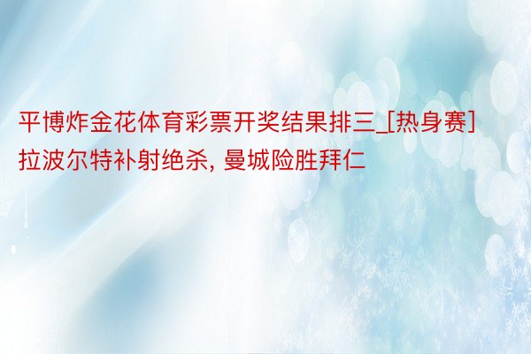 平博炸金花体育彩票开奖结果排三_[热身赛]拉波尔特补射绝杀, 曼城险胜拜仁