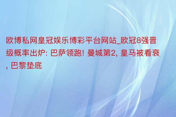 欧博私网皇冠娱乐博彩平台网站_欧冠8强晋级概率出炉: 巴萨领跑! 曼城第2, 皇马被看衰, 巴黎垫底