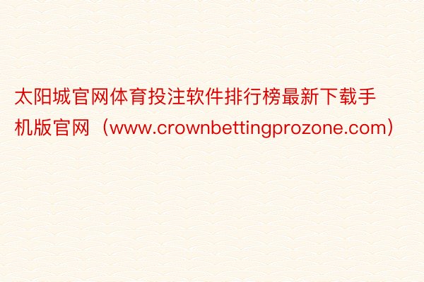 太阳城官网体育投注软件排行榜最新下载手机版官网（www.crownbettingprozone.com）