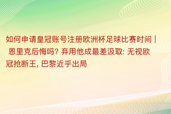如何申请皇冠账号注册欧洲杯足球比赛时间 | 恩里克后悔吗? 弃用他成最差汲取: 无视欧冠抢断王, 巴黎近乎出局