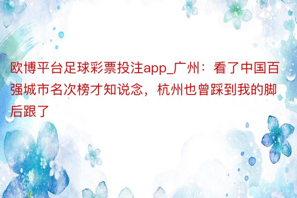 欧博平台足球彩票投注app_广州：看了中国百强城市名次榜才知说念，杭州也曾踩到我的脚后跟了