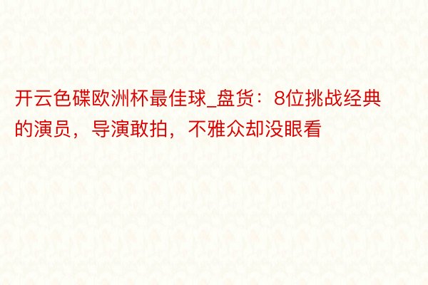 开云色碟欧洲杯最佳球_盘货：8位挑战经典的演员，导演敢拍，不雅众却没眼看