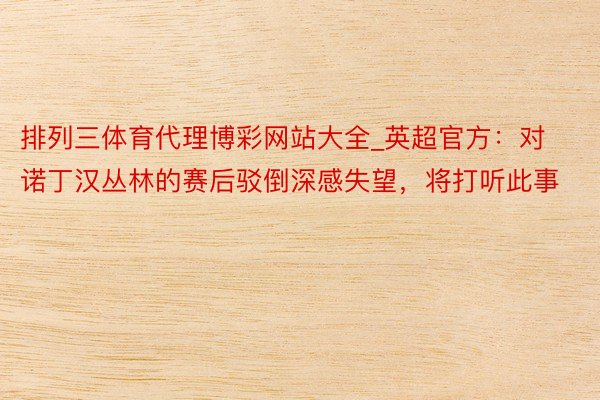 排列三体育代理博彩网站大全_英超官方：对诺丁汉丛林的赛后驳倒深感失望，将打听此事
