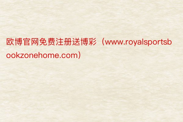 欧博官网免费注册送博彩（www.royalsportsbookzonehome.com）