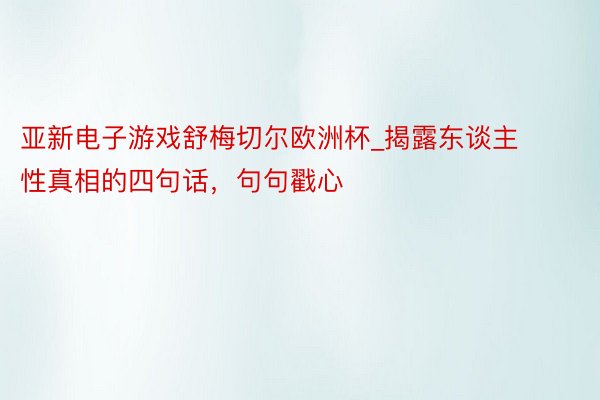 亚新电子游戏舒梅切尔欧洲杯_揭露东谈主性真相的四句话，句句戳心