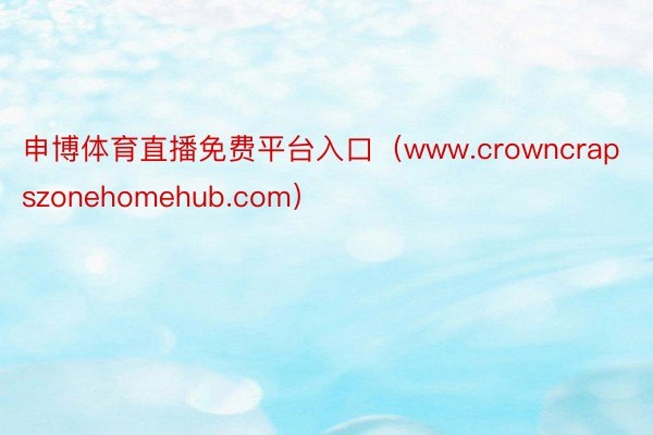 申博体育直播免费平台入口（www.crowncrapszonehomehub.com）