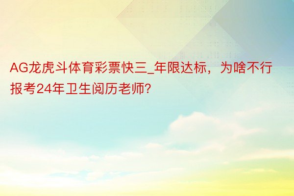 AG龙虎斗体育彩票快三_年限达标，为啥不行报考24年卫生阅历老师？
