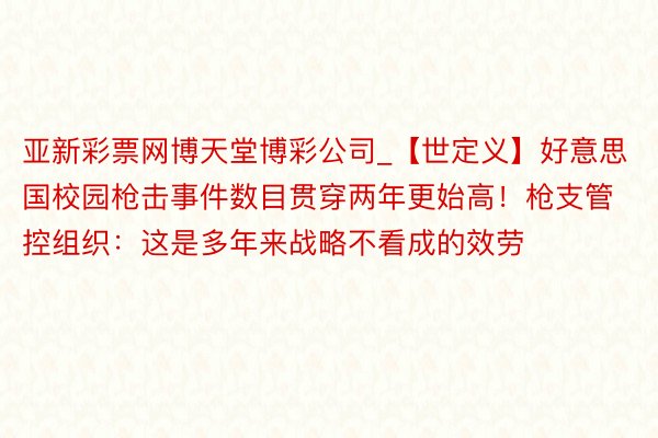 亚新彩票网博天堂博彩公司_【世定义】好意思国校园枪击事件数目贯穿两年更始高！枪支管控组织：这是多年来战略不看成的效劳