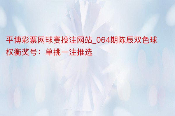平博彩票网球赛投注网站_064期陈辰双色球权衡奖号：单挑一注推选