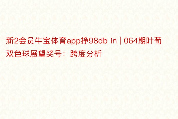 新2会员牛宝体育app挣98db in | 064期叶荀双色球展望奖号：跨度分析
