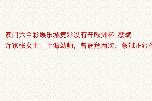 澳门六合彩娱乐城竞彩没有开欧洲杯_蔡斌浑家张女士：上海幼师，曾病危两次，蔡斌正经备至