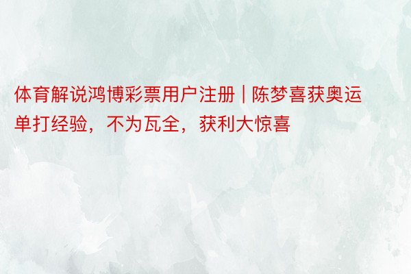 体育解说鸿博彩票用户注册 | 陈梦喜获奥运单打经验，不为瓦全，获利大惊喜