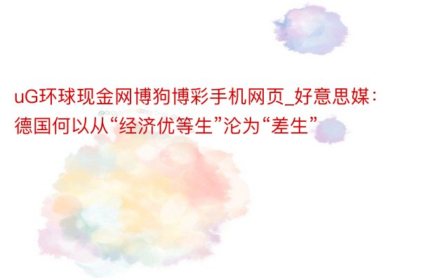 uG环球现金网博狗博彩手机网页_好意思媒：德国何以从“经济优等生”沦为“差生”