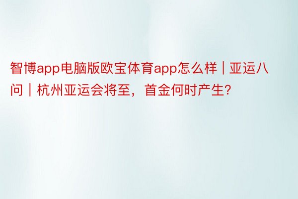 智博app电脑版欧宝体育app怎么样 | 亚运八问｜杭州亚运会将至，首金何时产生？
