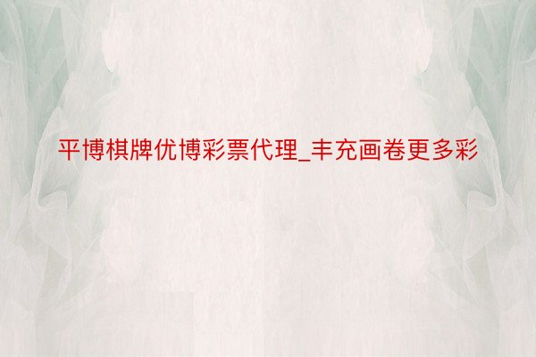 平博棋牌优博彩票代理_丰充画卷更多彩