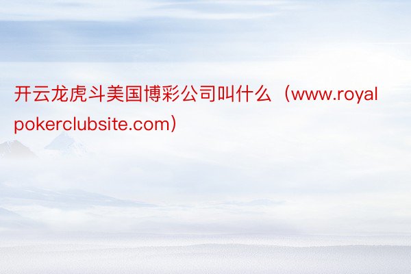 开云龙虎斗美国博彩公司叫什么（www.royalpokerclubsite.com）