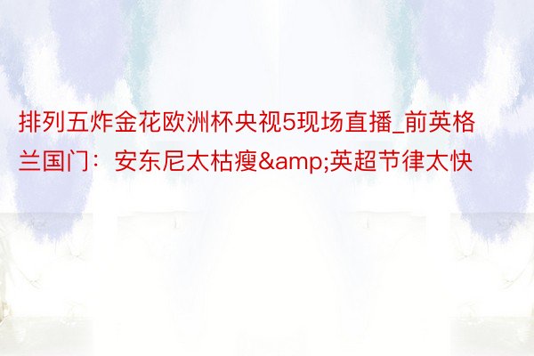 排列五炸金花欧洲杯央视5现场直播_前英格兰国门：安东尼太枯瘦&英超节律太快