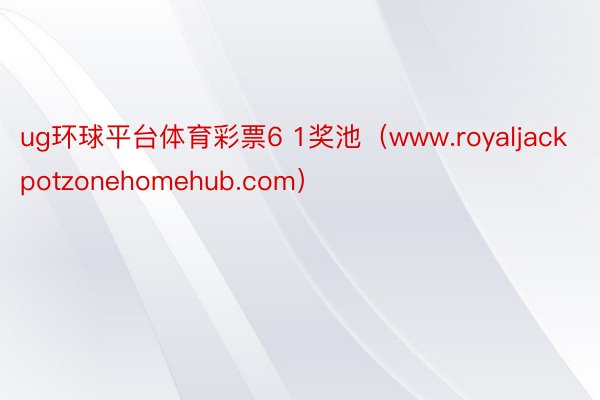 ug环球平台体育彩票6 1奖池（www.royaljackpotzonehomehub.com）