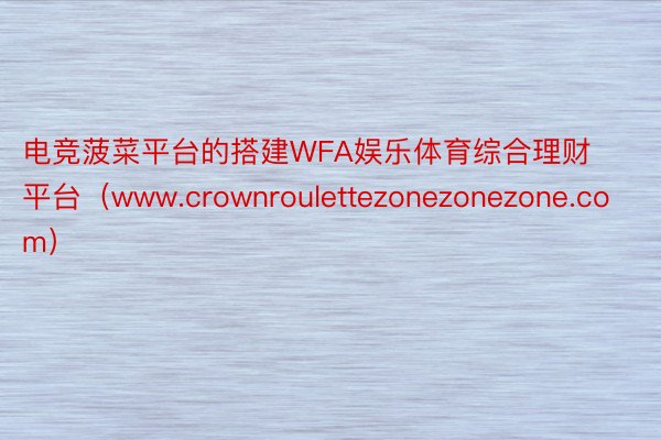 电竞菠菜平台的搭建WFA娱乐体育综合理财平台（www.crownroulettezonezonezone.com）