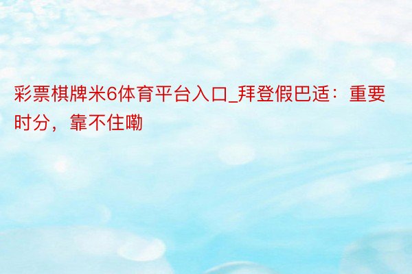 彩票棋牌米6体育平台入口_拜登假巴适：重要时分，靠不住嘞