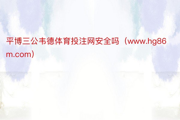 平博三公韦德体育投注网安全吗（www.hg86m.com）