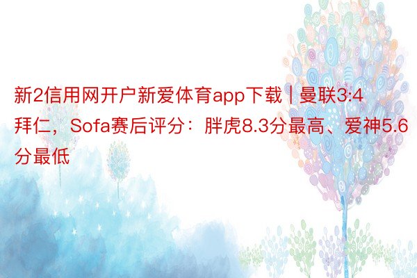 新2信用网开户新爱体育app下载 | 曼联3:4拜仁，Sofa赛后评分：胖虎8.3分最高、爱神5.6分最低
