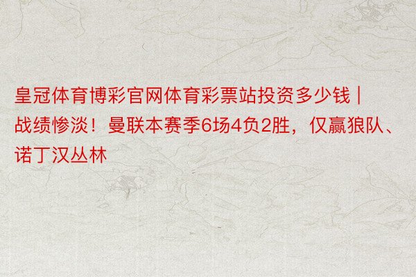 皇冠体育博彩官网体育彩票站投资多少钱 | 战绩惨淡！曼联本赛季6场4负2胜，仅赢狼队、诺丁汉丛林