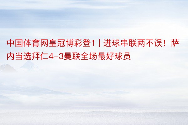 中国体育网皇冠博彩登1 | 进球串联两不误！萨内当选拜仁4-3曼联全场最好球员
