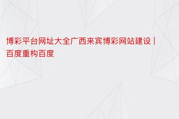 博彩平台网址大全广西来宾博彩网站建设 | 百度重构百度