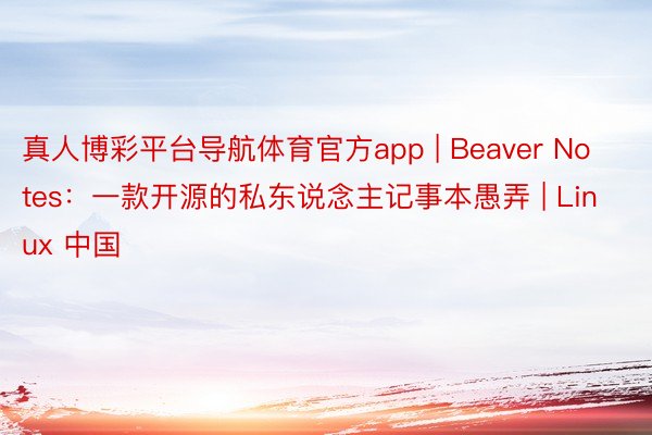 真人博彩平台导航体育官方app | Beaver Notes：一款开源的私东说念主记事本愚弄 | Linux 中国