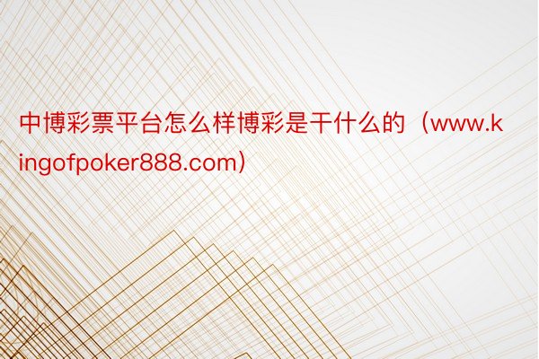 中博彩票平台怎么样博彩是干什么的（www.kingofpoker888.com）