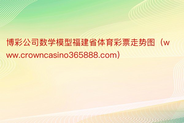 博彩公司数学模型福建省体育彩票走势图（www.crowncasino365888.com）