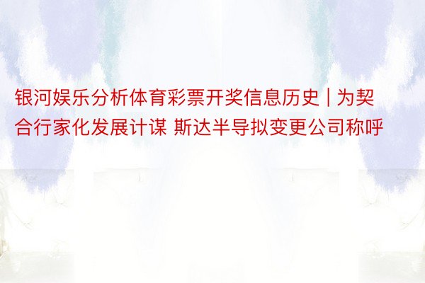 银河娱乐分析体育彩票开奖信息历史 | 为契合行家化发展计谋 斯达半导拟变更公司称呼