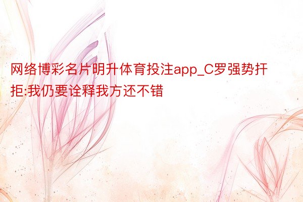 网络博彩名片明升体育投注app_C罗强势扞拒:我仍要诠释我方还不错