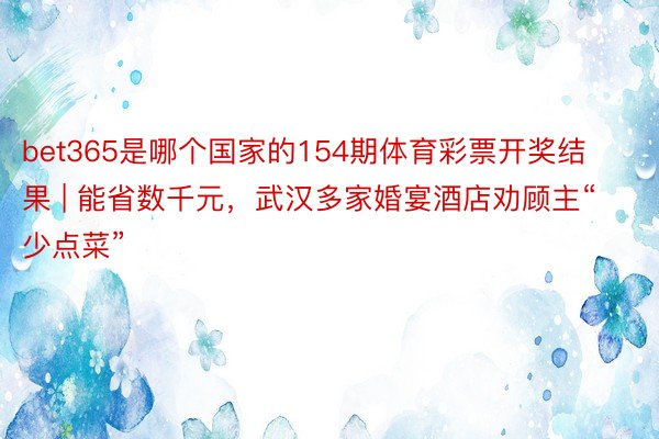 bet365是哪个国家的154期体育彩票开奖结果 | 能省数千元，武汉多家婚宴酒店劝顾主“少点菜”