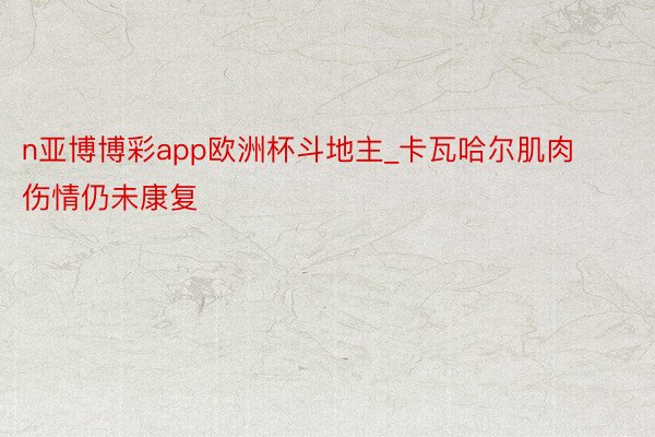n亚博博彩app欧洲杯斗地主_卡瓦哈尔肌肉伤情仍未康复