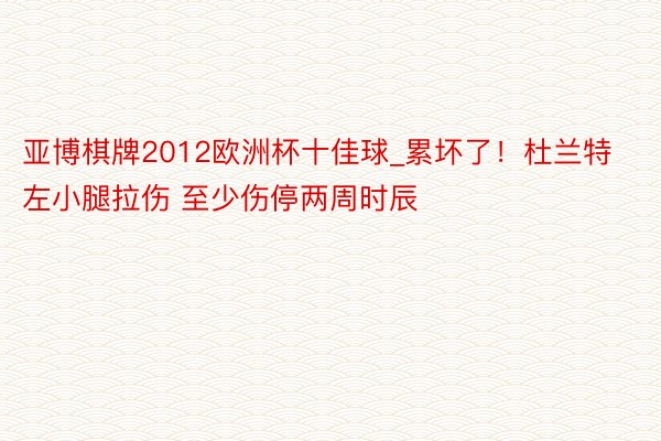 亚博棋牌2012欧洲杯十佳球_累坏了！杜兰特左小腿拉伤 至少伤停两周时辰