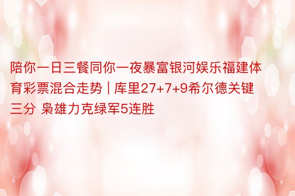 陪你一日三餐同你一夜暴富银河娱乐福建体育彩票混合走势 | 库里27+7+9希尔德关键三分 枭雄力克绿军5连胜