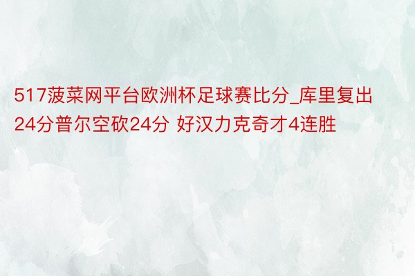 517菠菜网平台欧洲杯足球赛比分_库里复出24分普尔空砍24分 好汉力克奇才4连胜