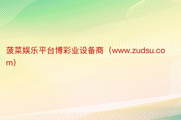 菠菜娱乐平台博彩业设备商（www.zudsu.com）