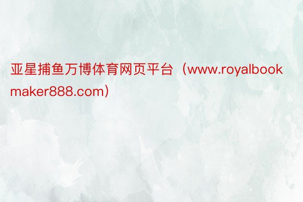 亚星捕鱼万博体育网页平台（www.royalbookmaker888.com）